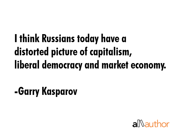 I think Russians today have a distorted picture of capitalism, liberal democracy and market economy. - Garry Kasparov Quote