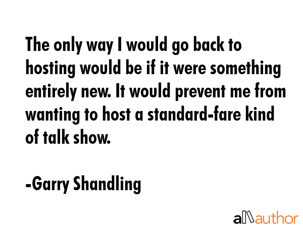 The only way I would go back to hosting would be if it were something entirely new. It would... - Garry Shandling Quote GIF