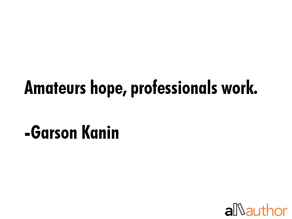 Amateurs hope, professionals work. - Garson Kanin Quote GIF