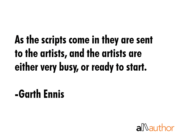 As the scripts come in they are sent to the artists, and the artists are either very busy, or ready... - Garth Ennis Quote GIF