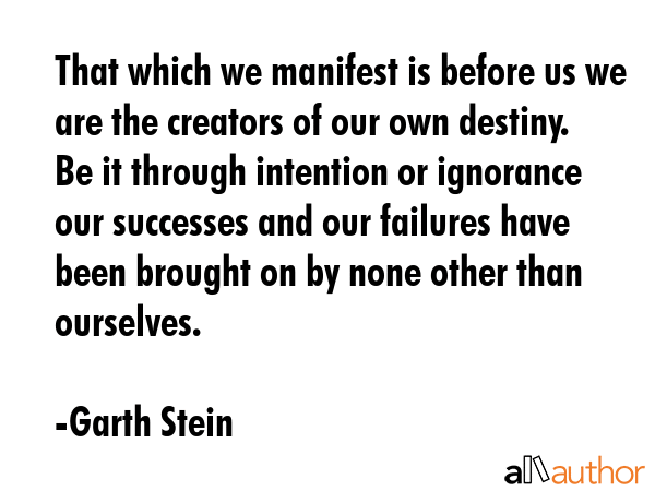 That which we manifest is before us we are the creators of our own destiny. Be it through intention... - Garth Stein Quote GIF