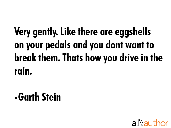 Very gently. Like there are eggshells on your pedals and you dont want to break them. Thats how you... - Garth Stein Quote GIF