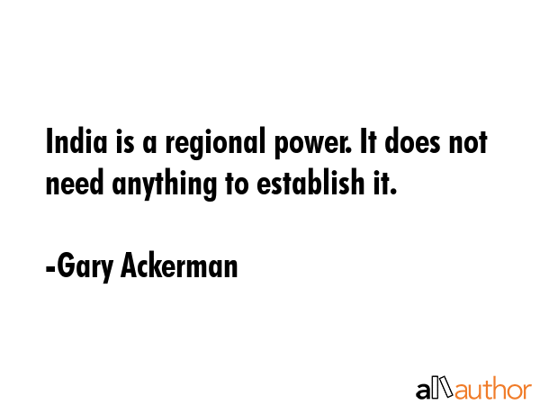 India is a regional power. It does not need anything to establish it. - Gary Ackerman Quote