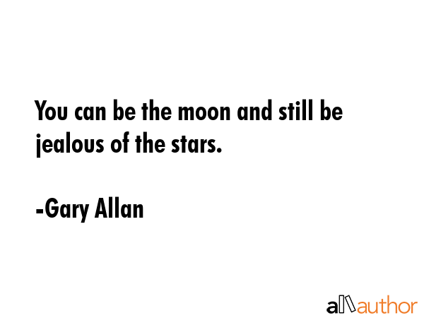 You can be the moon and still be jealous of the stars. - Gary Allan Quote GIF