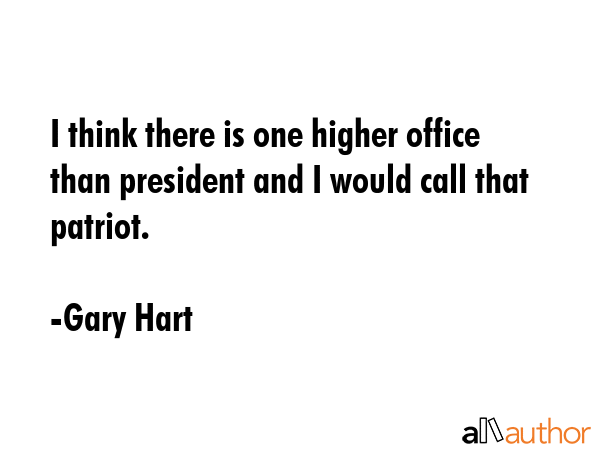 I think there is one higher office than president and I would call that patriot. - Gary Hart Quote GIF