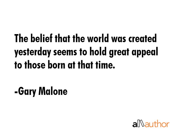 The belief that the world was created yesterday seems to hold great appeal to those born at that... - Gary Malone Quote GIF