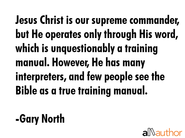 Jesus Christ is our supreme commander, but He operates only through His word, which is... - Gary North Quote GIF