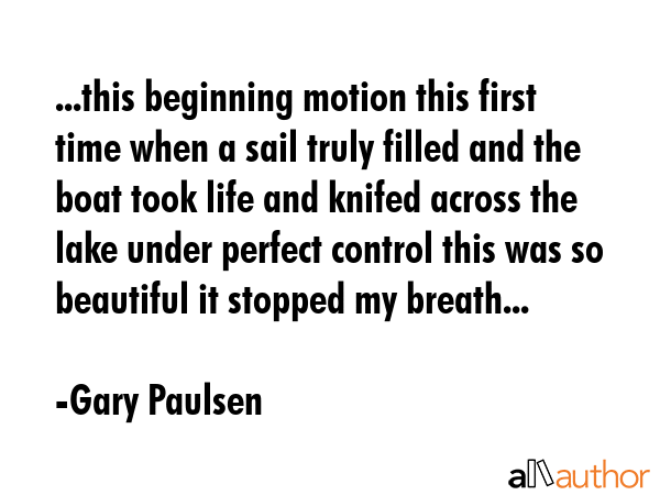 ...this beginning motion this first time when a sail truly filled and the boat took life and knifed... - Gary Paulsen Quote GIF