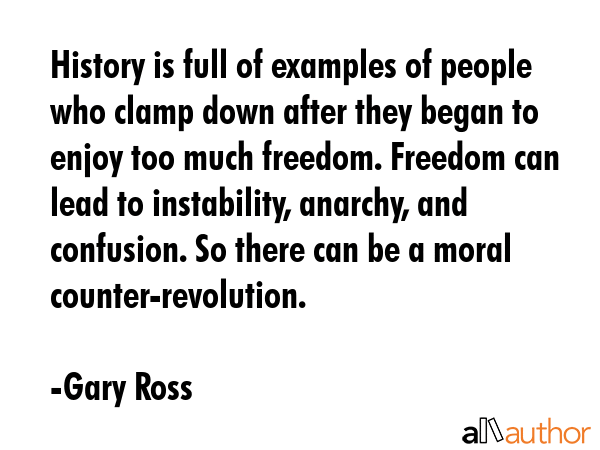 History is full of examples of people who clamp down after they began to enjoy too much freedom.... - Gary Ross Quote GIF