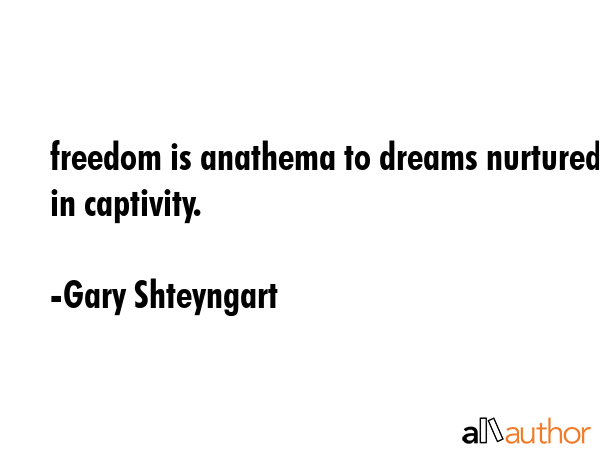 freedom is anathema to dreams nurtured in captivity. - Gary Shteyngart Quote GIF