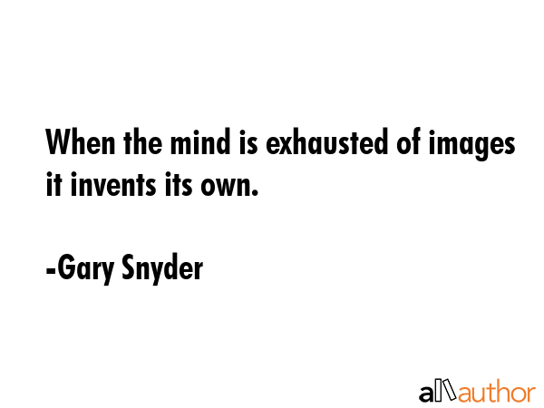 When the mind is exhausted of images it invents its own. - Gary Snyder Quote