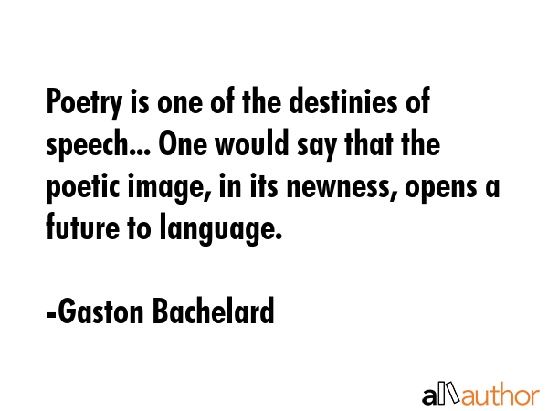 Poetry is one of the destinies of speech... One would say that the poetic image, in its newness,... - Gaston Bachelard Quote GIF