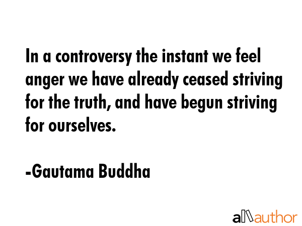In a controversy the instant we feel anger we have already ceased striving for the truth, and have... - Gautama Buddha Quote GIF