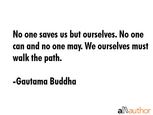 No one saves us but ourselves. No one can and no one may. We ourselves must walk the path. - Gautama Buddha Quote GIF