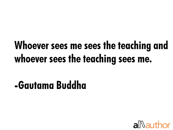 Whoever sees me sees the teaching and whoever sees the teaching sees me. - Gautama Buddha Quote GIF