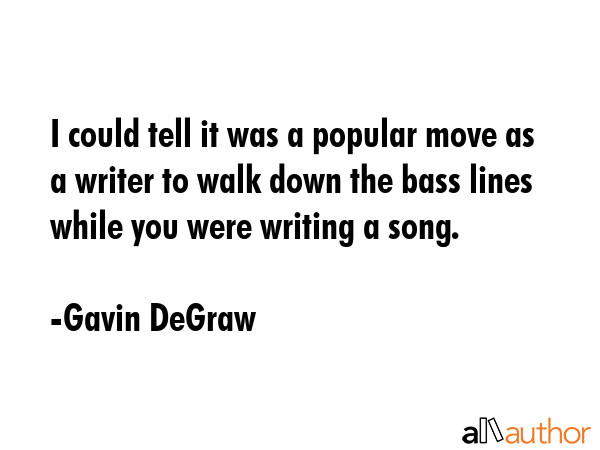 I could tell it was a popular move as a writer to walk down the bass lines while you were writing a song. - Gavin DeGraw Quote