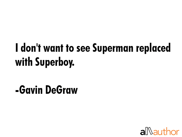 I don\'t want to see Superman replaced with Superboy. - Gavin DeGraw Quote