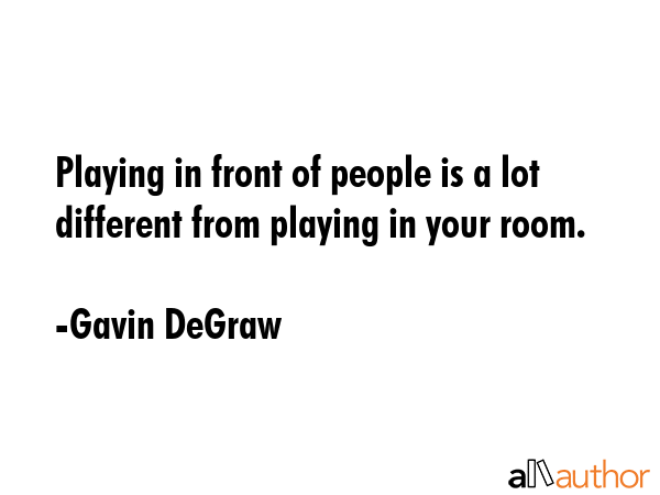 Playing in front of people is a lot different from playing in your room. - Gavin DeGraw Quote GIF