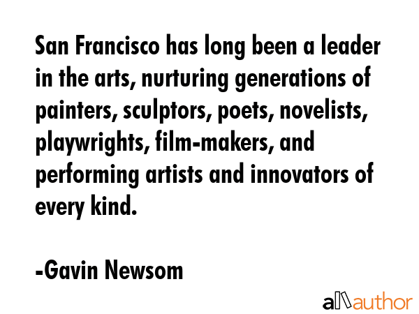 San Francisco has long been a leader in the arts, nurturing generations of painters, sculptors,... - Gavin Newsom Quote GIF