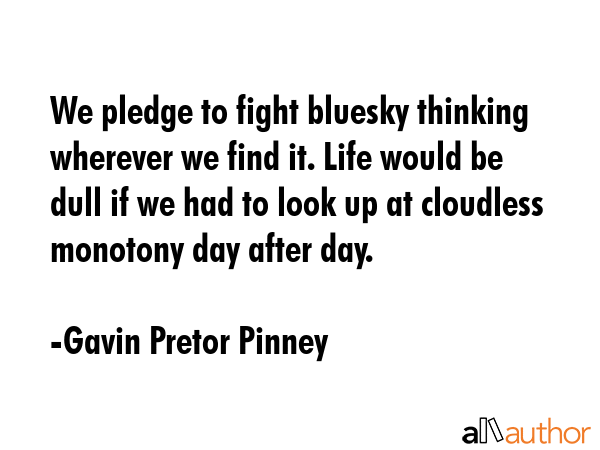 We pledge to fight bluesky thinking wherever we find it. Life would be dull if we had to look up at... - Gavin Pretor Pinney Quote GIF