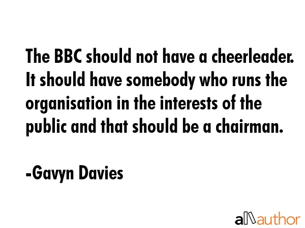 The BBC should not have a cheerleader. It should have somebody who runs the organisation in the... - Gavyn Davies Quote GIF