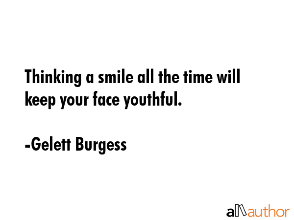 Thinking a smile all the time will keep your face youthful. - Gelett Burgess Quote