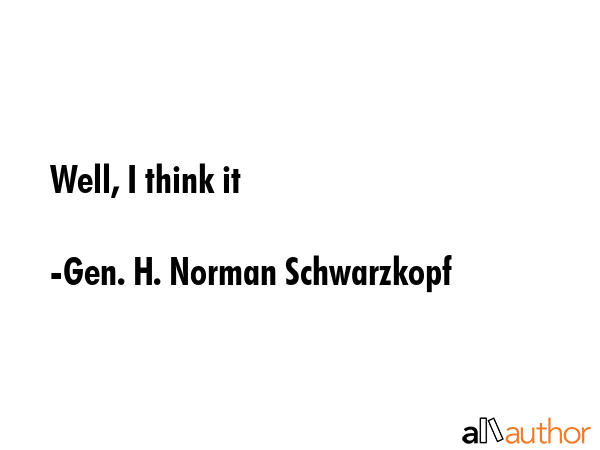 Well, I think it - Gen. H. Norman Schwarzkopf Quote GIF