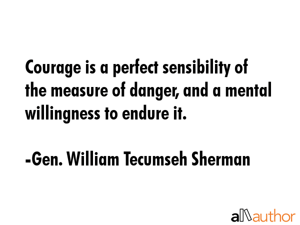 Courage is a perfect sensibility of the measure of danger, and a mental willingness to endure it. - Gen. William Tecumseh Sherman Quote GIF