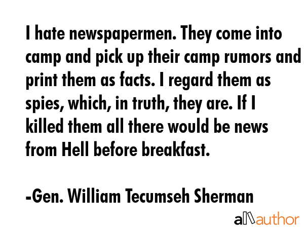 I hate newspapermen. They come into camp and pick up their camp rumors and print them as facts. I... - Gen. William Tecumseh Sherman Quote GIF