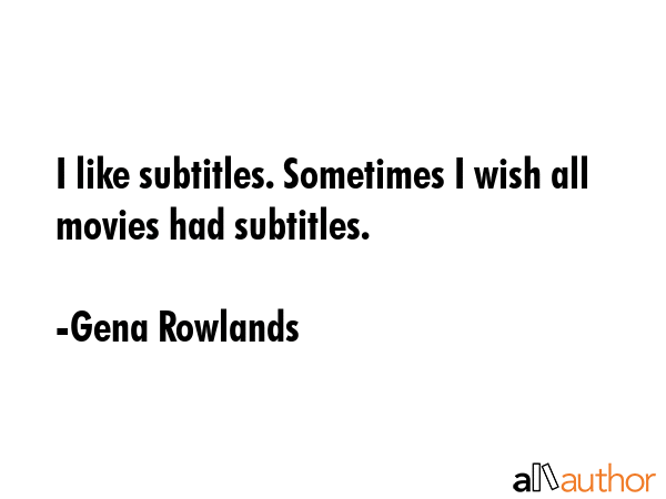 I like subtitles. Sometimes I wish all movies had subtitles. - Gena Rowlands Quote GIF
