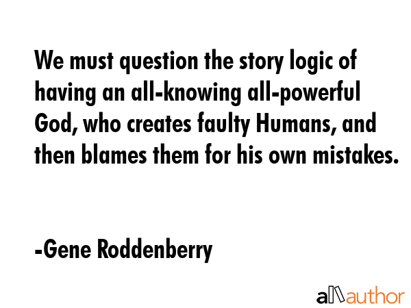 We must question the story logic of having an all-knowing all-powerful God, who creates faulty... - Gene Roddenberry Quote GIF