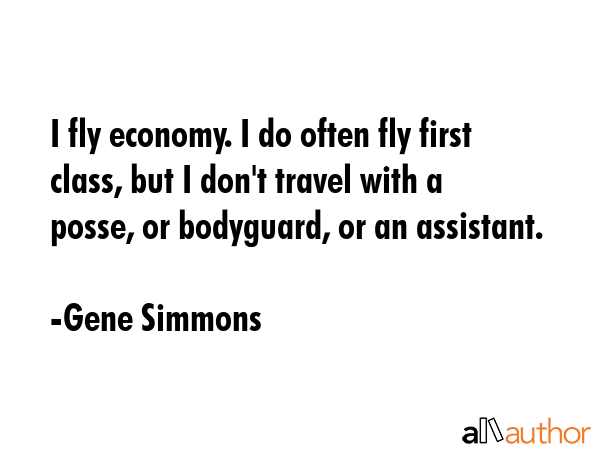 I fly economy. I do often fly first class, but I don\