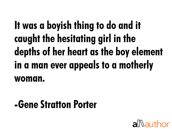 It was a boyish thing to do and it caught the hesitating girl in the depths of her heart as the boy... - Gene Stratton Porter Quote GIF