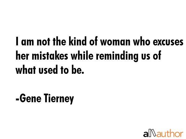 I am not the kind of woman who excuses her mistakes while reminding us of what used to be. - Gene Tierney Quote GIF