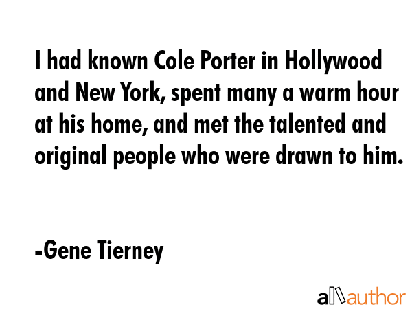 I had known Cole Porter in Hollywood and New York, spent many a warm hour at his home, and met the... - Gene Tierney Quote GIF