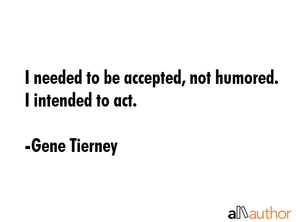I needed to be accepted, not humored. I intended to act. - Gene Tierney Quote GIF