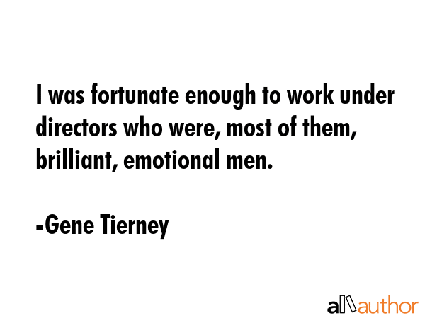 I was fortunate enough to work under directors who were, most of them, brilliant, emotional men. - Gene Tierney Quote GIF