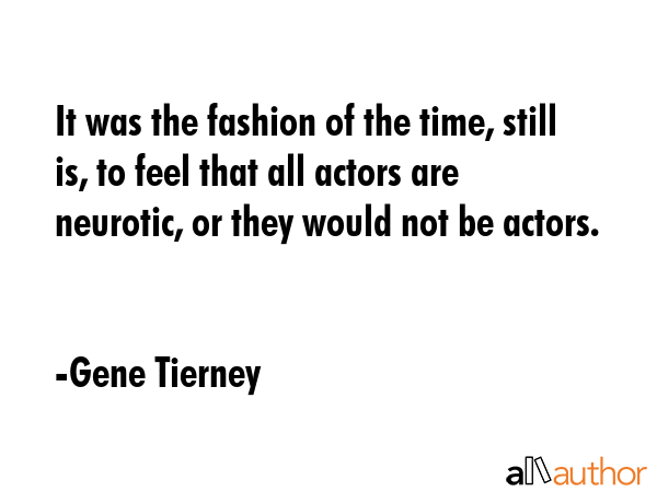 It was the fashion of the time, still is, to feel that all actors are neurotic, or they would not... - Gene Tierney Quote GIF