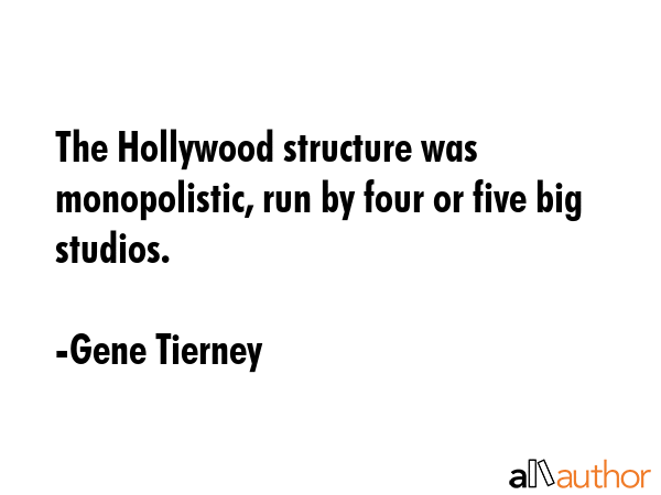 The Hollywood structure was monopolistic, run by four or five big studios. - Gene Tierney Quote