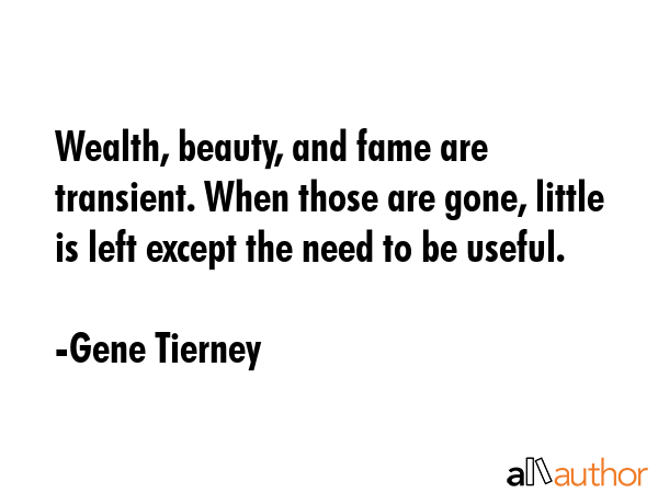 Wealth, beauty, and fame are transient. When those are gone, little is left except the need to be... - Gene Tierney Quote GIF