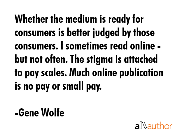 Whether the medium is ready for consumers is better judged by those consumers. I sometimes read... - Gene Wolfe Quote GIF