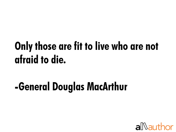 Only those are fit to live who are not afraid to die. - General Douglas MacArthur Quote GIF