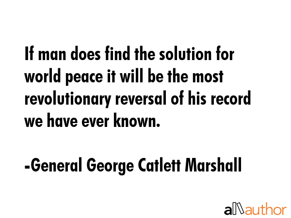 If man does find the solution for world peace it will be the most revolutionary reversal of his... - General George Catlett Marshall Quote GIF