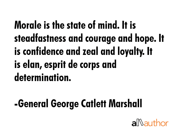 Morale is the state of mind. It is steadfastness and courage and hope. It is confidence and zeal... - General George Catlett Marshall Quote GIF