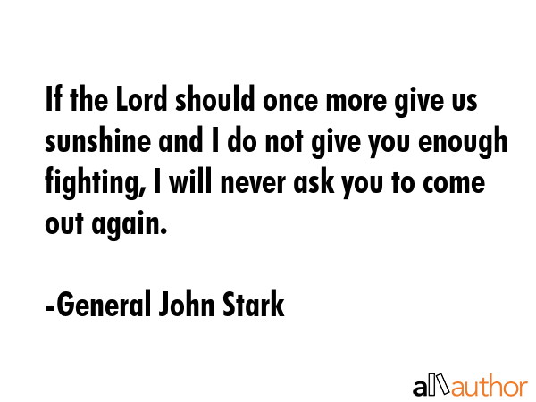 If the Lord should once more give us sunshine and I do not give you enough fighting, I will never... - General John Stark Quote GIF