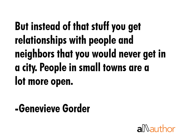 But instead of that stuff you get relationships with people and neighbors that you would never get... - Genevieve Gorder Quote GIF