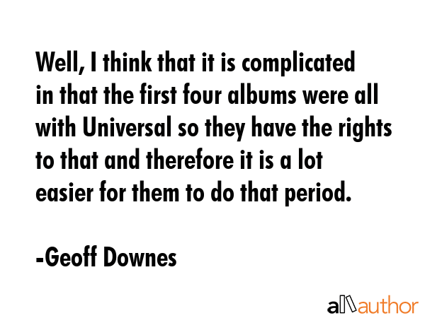 Well, I think that it is complicated in that the first four albums were all with Universal so they... - Geoff Downes Quote GIF