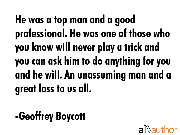 He was a top man and a good professional. He was one of those who you know will never play a trick... - Geoffrey Boycott Quote GIF