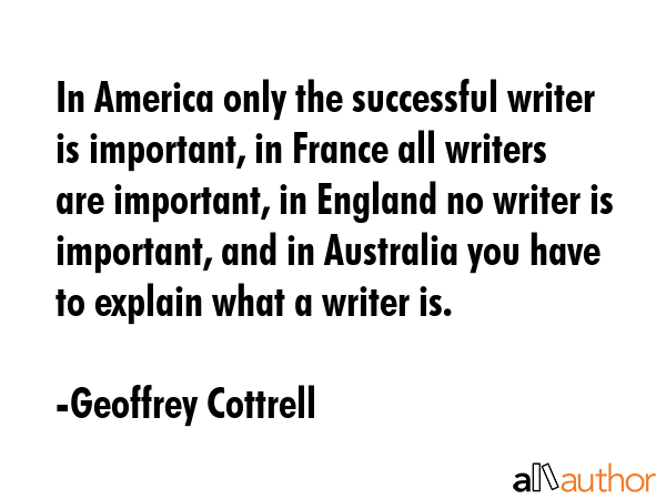 In America only the successful writer is important, in France all writers are important, in England... - Geoffrey Cottrell Quote GIF
