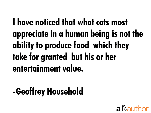 I have noticed that what cats most appreciate in a human being is not the ability to produce food ... - Geoffrey Household Quote GIF
